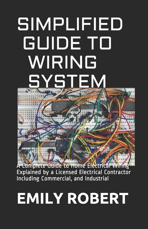 Simplified Guide to Wiring System: A Complete Guide to Home Electrical Wiring Explained by a Licensed Electrical Contractor Including Commercial, and (Paperback)