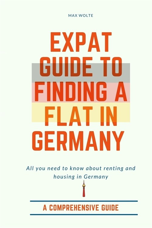 Expat Guide to Finding a Flat in Germany: A Full Guide to Renting and Housing in Germany (Paperback)