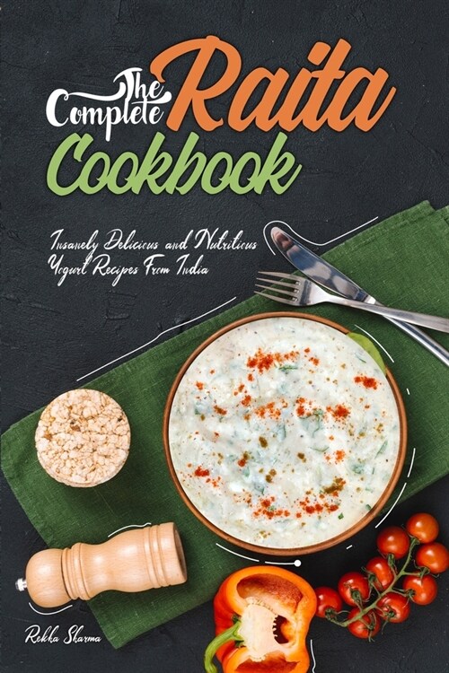 The Complete Raita Cookbook: Insanely Delicious and Nutritious Yogurt Recipes from India! (Paperback)