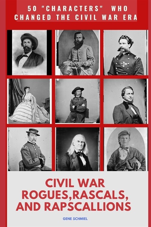 Civil War Rogues. Rascals, and Rapscallions: 50 characters Who Changed the Civil War Era (Paperback)