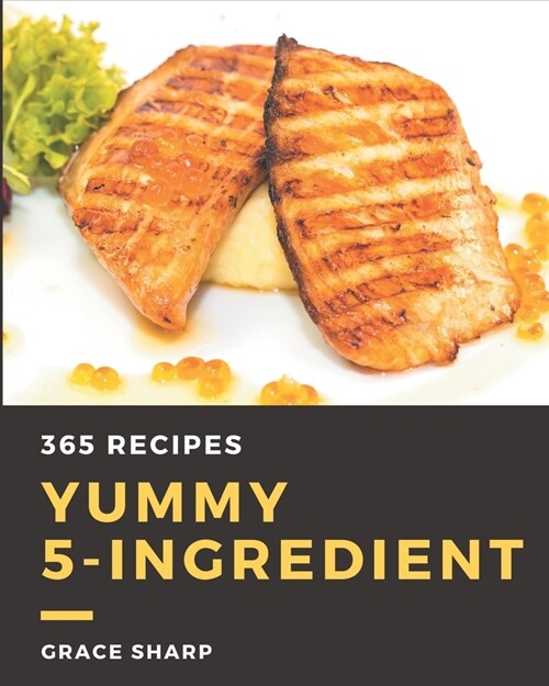 365 Yummy 5-Ingredient Recipes: Home Cooking Made Easy with Yummy 5-Ingredient Cookbook! (Paperback)
