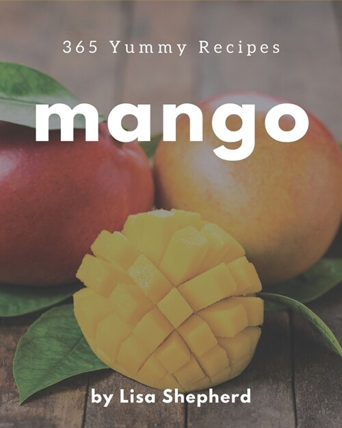365 Yummy Mango Recipes: A Yummy Mango Cookbook You Will Love (Paperback)