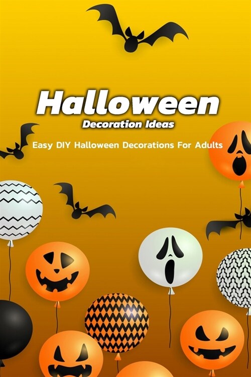 Halloween Decoration Ideas: Easy DIY Halloween Decorations For Adults: Many Beautiful Halloween Decorations For Adults (Paperback)