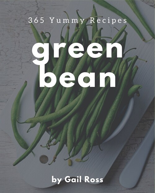 365 Yummy Green Bean Recipes: The Highest Rated Yummy Green Bean Cookbook You Should Read (Paperback)