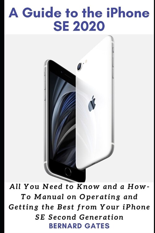 A Guide to the iPhone Se 2020: All You Need to Know and a How -To Manual on Operating and Getting the Best from Your iPhone SE Second Generation (Paperback)