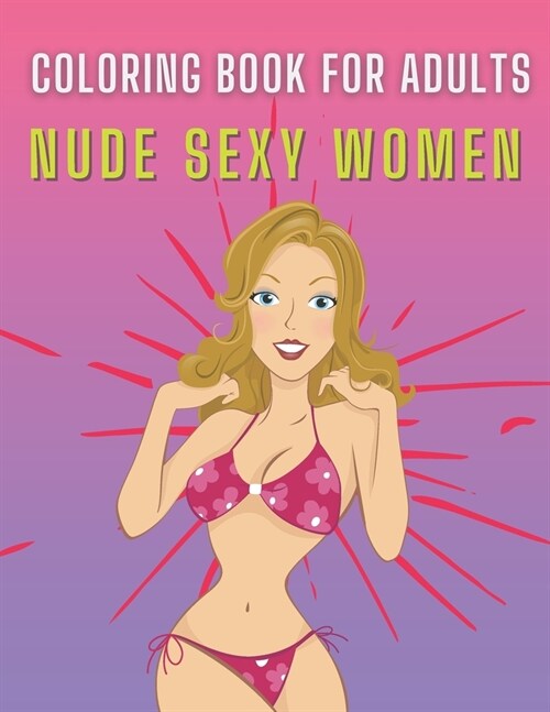 Nude Sexy Women Coloring Book For Adults: Sexy Women Art Designs, Hot Girls and Naughty Models, NSFW -Perfect Gift for Men Dirty Funny Coluring Book (Paperback)