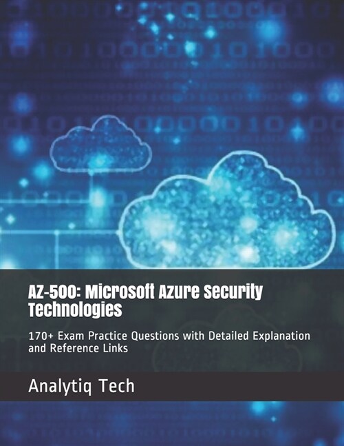 Az-500: Microsoft Azure Security Technologies: 170+ Exam Practice Questions with Detailed Explanation and Reference Links (Paperback)