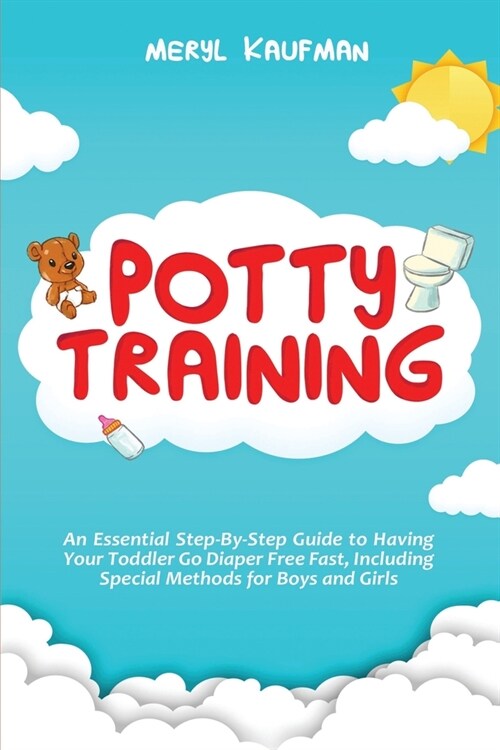 Potty Training: An Essential Step-By-Step Guide to Having Your Toddler Go Diaper Free Fast, Including Special Methods for Boys and Gir (Paperback)