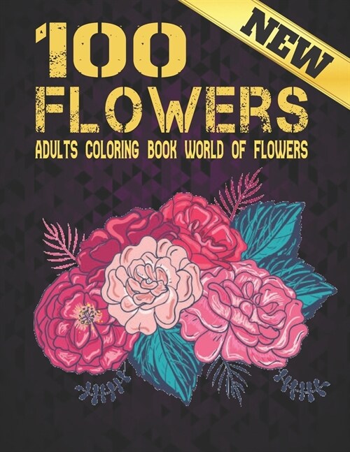 100 Flowers Adult Coloring Book New: Beautiful 100 Flowers Stress Relieving Adult Coloring Book with Realistic Flowers, Bouquets, Wreaths, Swirls, Pat (Paperback)