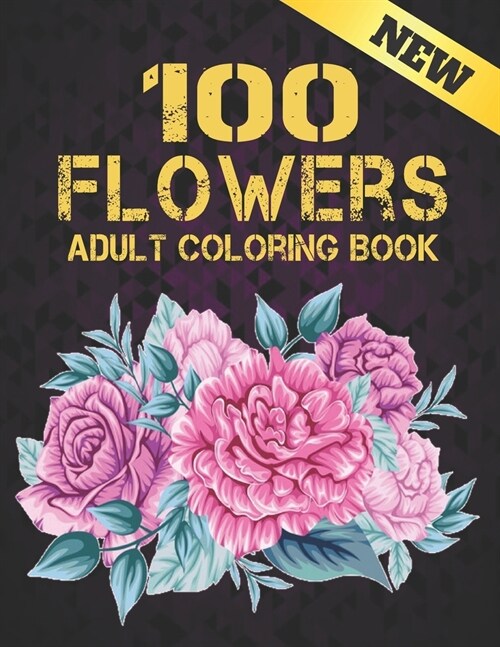 Adult Coloring Book New 100 Flowers: Beautiful 100 Flowers Stress Relieving Adult Coloring Book with Realistic Flowers, Bouquets, Wreaths, Swirls, Pat (Paperback)
