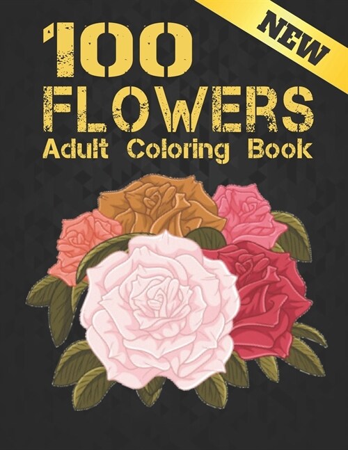 New Adult Coloring Book 100 Flowers: Beautiful 100 Flowers Stress Relieving Adult Coloring Book with Realistic Flowers, Bouquets, Wreaths, Swirls, Pat (Paperback)