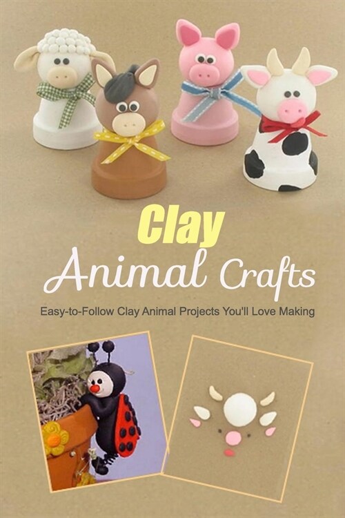 Clay Animal Crafts: Easy-to-Follow Clay Animal Projects Youll Love Making: The Complete Beginners Guide to Creating Clay Animals Book (Paperback)