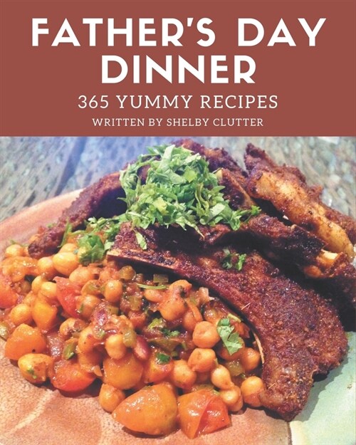 365 Yummy Fathers Day Dinner Recipes: From The Yummy Fathers Day Dinner Cookbook To The Table (Paperback)
