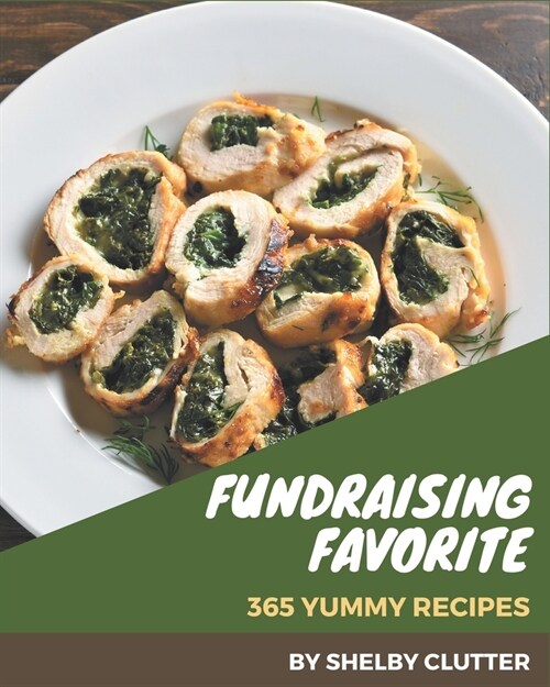 365 Yummy Fundraising Favorite Recipes: Yummy Fundraising Favorite Cookbook - The Magic to Create Incredible Flavor! (Paperback)