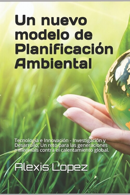 Un nuevo modelo de planificaci? Ambiental.: Tecnolog? e Innovaci? - Investigaci? y Desarrollo, Un reto para las generaciones millennials contra el (Paperback)