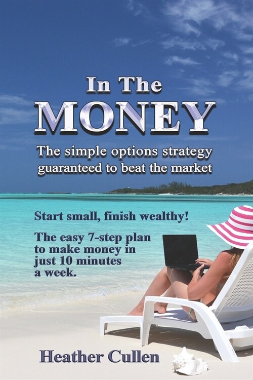 In The Money: How to build your wealth with a simple options trading strategy guaranteed to beat the market. The easy 7 step plan fo (Paperback)