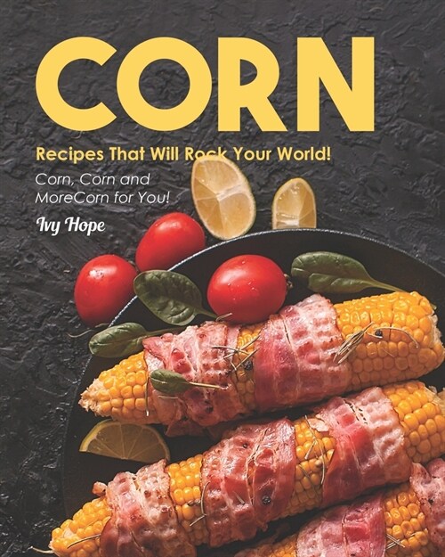 Corn Recipes That Will Rock Your World!: Corn, Corn and More Corn for You! (Paperback)