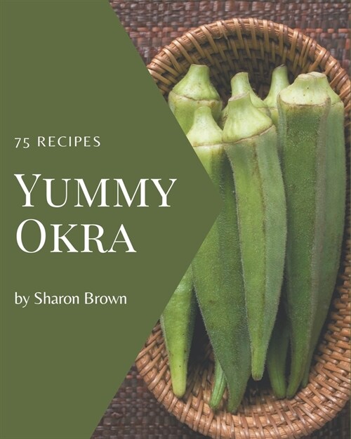 75 Yummy Okra Recipes: A Must-have Yummy Okra Cookbook for Everyone (Paperback)