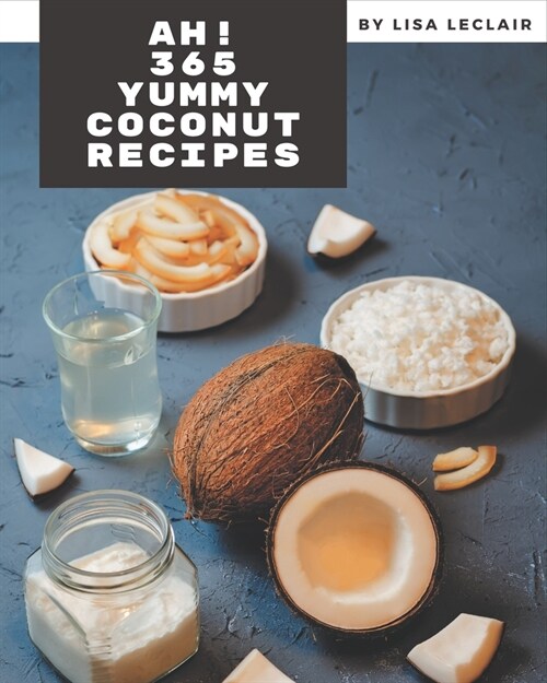 Ah! 365 Yummy Coconut Recipes: Greatest Yummy Coconut Cookbook of All Time (Paperback)