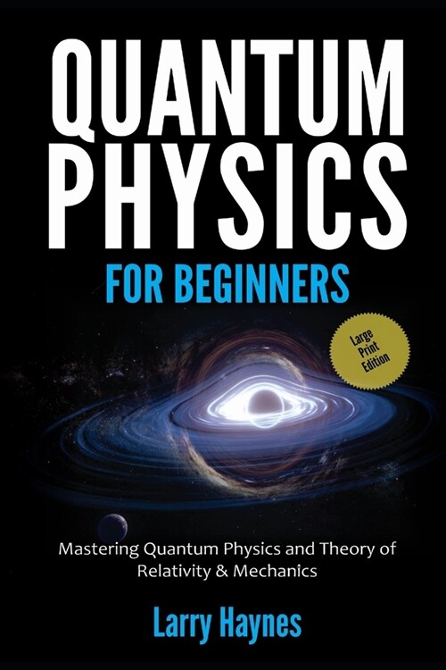 Quantum Physics for Beginners: Mastering Quantum Physics and the Theory of Relativity & Mechanics (Paperback)