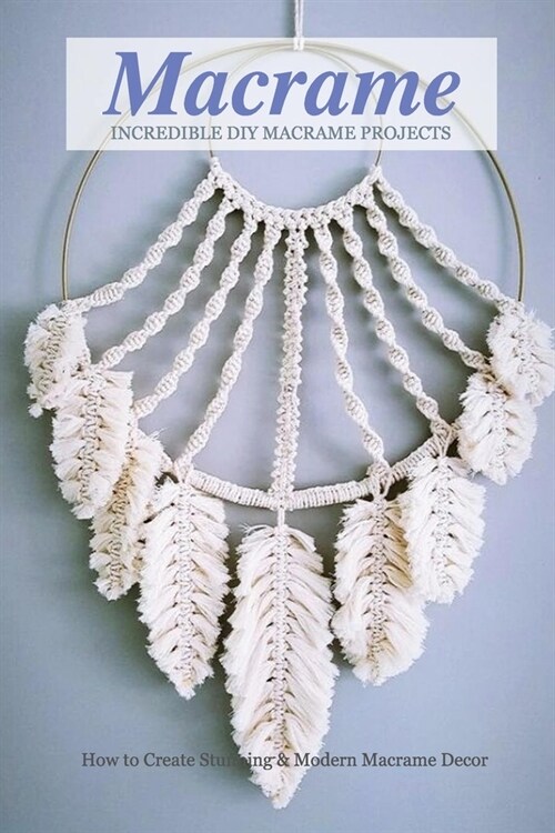 Incredible DIY Macrame Projects: How to Create Stunning & Modern Macrame Decor: Macrame Book (Paperback)