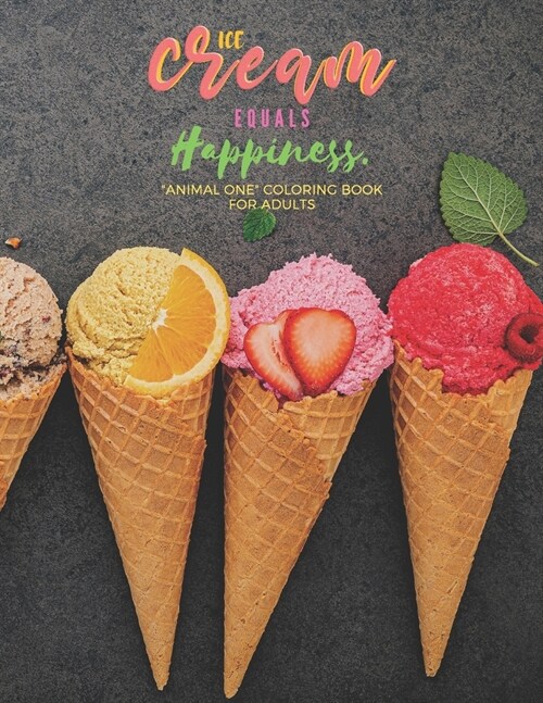 Ice Cream equals Happiness: ANIMAL ONE Coloring Book for Adults, Large 8x11, Brain Experiences Relief, Lower Stress Level, Negative Thoughts E (Paperback)
