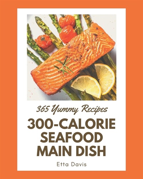365 Yummy 300-Calorie Seafood Main Dish Recipes: A Must-have Yummy 300-Calorie Seafood Main Dish Cookbook for Everyone (Paperback)