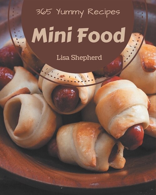 365 Yummy Mini Food Recipes: Unlocking Appetizing Recipes in The Best Yummy Mini Food Cookbook! (Paperback)