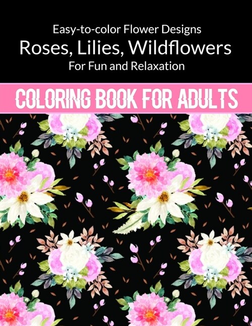 Flowers Coloring Book For Adults: Easy to color Flower Designs - Wildflowers, Roses, Lilies, Desert Flowers for Fun and Relaxation Coloring Book For A (Paperback)