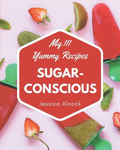 My 111 Yummy Sugar-Conscious Recipes: From The Yummy Sugar-Conscious Cookbook To The Table (Paperback)