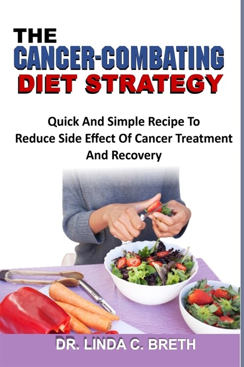 The Cancer-Combating Diet Strategy: Quick And Simple Recipe To Reduce Side Effect Of Cancer Treatment And Recovery (Paperback)