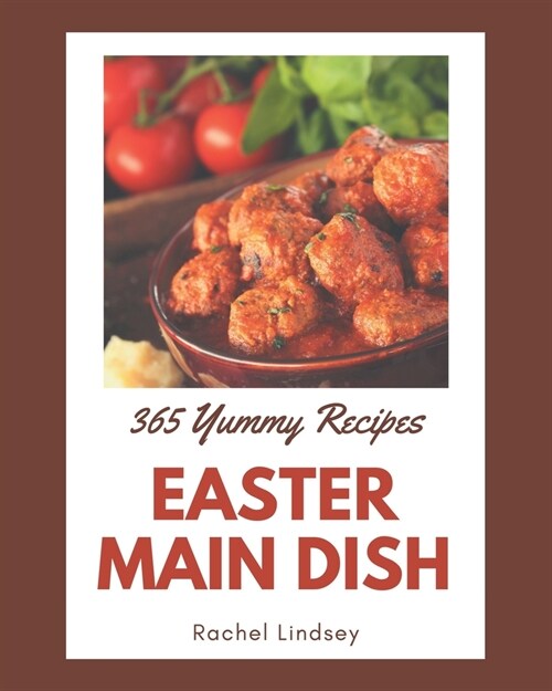 365 Yummy Easter Main Dish Recipes: Making More Memories in your Kitchen with Yummy Easter Main Dish Cookbook! (Paperback)