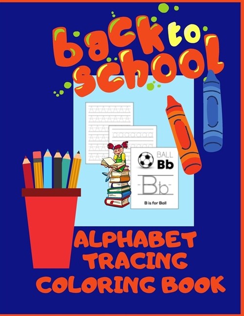 Back To School Alphabet Tracing Coloring Book: Kindergarten & Preschool Activity Book. Letters Writing Workbook. Learning & Fun With Pens And Pencils. (Paperback)