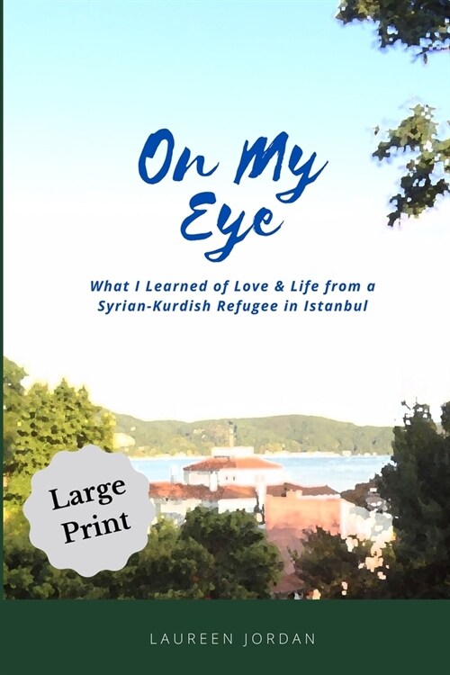 On My Eye: What I Learned of Love & Life from a Syrian-Kurdish Refugee in Istanbul - Large Print Edition (Paperback)