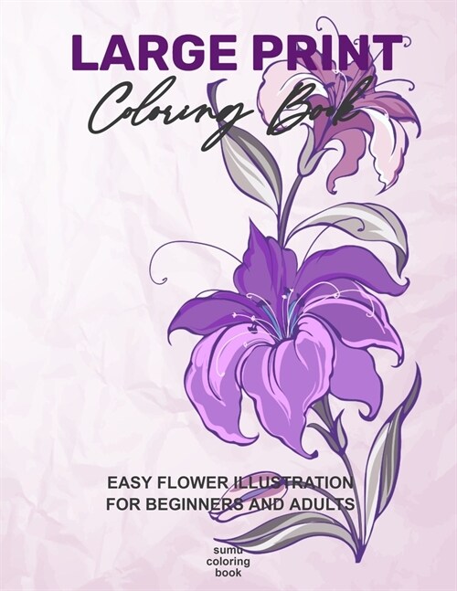 Large Print Coloring Book: Easy Flower Illustration for Beginners and Adults, Coloring Book For Adults (The Stress Relieving Adult Coloring Pages (Paperback)