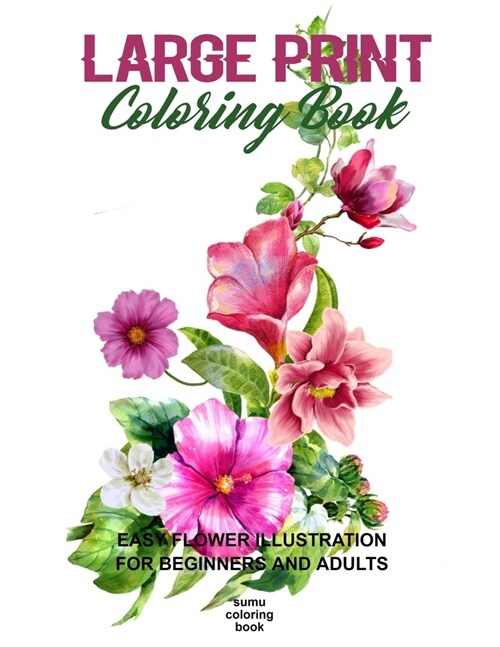 Large Print Coloring Book: Easy Flower Illustration for Beginners and Adults, Coloring Book For Adults (The Stress Relieving Adult Coloring Pages (Paperback)