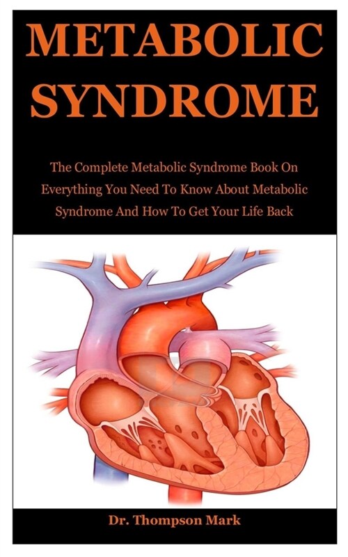 Metabolic Syndrom: The Complete Metabolic Syndrome Book On Everything You Need To Know About Metabolic Syndrome And How To Get Your Life (Paperback)