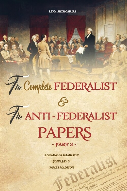 The Complete Federalist and The Anti-Federalist Papers: The Articles of Confederation, The Constitution of Declaration, All Bill Of Rights & Amendment (Paperback)