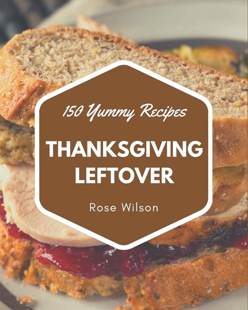 150 Yummy Thanksgiving Leftover Recipes: Making More Memories in your Kitchen with Yummy Thanksgiving Leftover Cookbook! (Paperback)