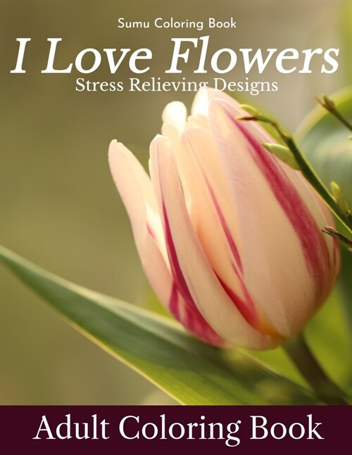 I Love Flowers Stress Relieving Designs Adult Coloring Book: An Adult Coloring Book With Fun, Easy, And Relaxing Coloring Pages (flowers coloring book (Paperback)