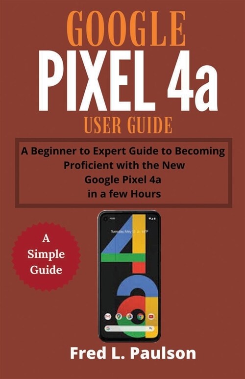 Google Pixel 4a User Guide: A Beginner to Expert Guide to Becoming Proficient with the New Google Pixel 4a in a few Hours (Paperback)