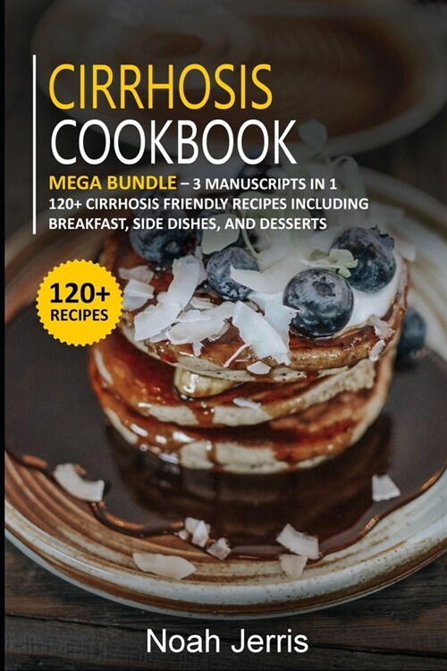 Cirrhosis Cookbook: MEGA BUNDLE - 3 Manuscripts in 1 - 120+ Cirrhosis - friendly recipes including Breakfast, Side dishes, and desserts (Paperback)