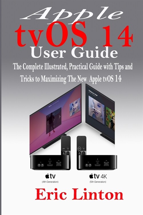 Apple tvOS 14 User Guide: The Complete Illustrated, Practical Guide with Tips and Tricks to Maximizing the New tvOS 14 (Paperback)