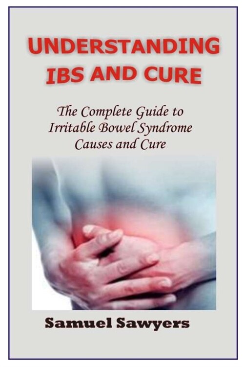 Understanding Ibs and Cure: The Complete Guide to Irritable Bowel Syndrome Causes and Cure (Paperback)