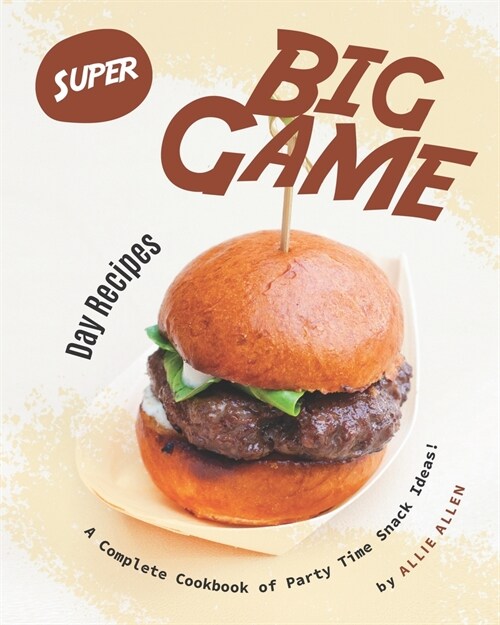 Super Big Game Day Recipes: A Complete Cookbook of Party Time Snack Ideas! (Paperback)