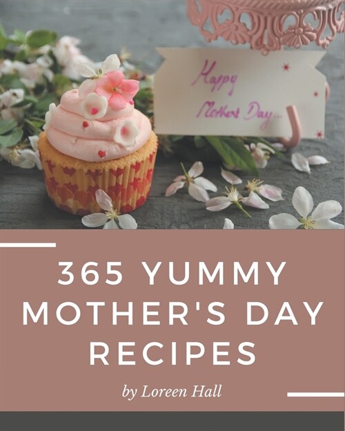 365 Yummy Mothers Day Recipes: A Yummy Mothers Day Cookbook You Wont be Able to Put Down (Paperback)