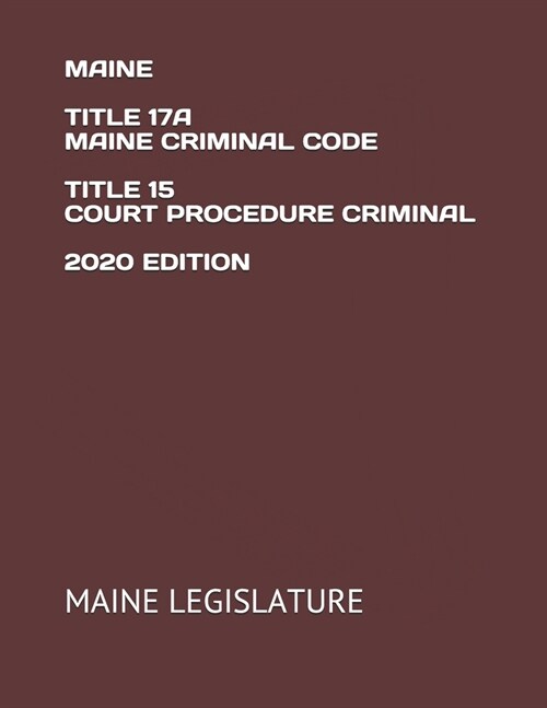 Maine Title 17a Maine Criminal Code Title 15 Court Procedure Criminal 2020 Edition (Paperback)