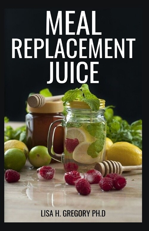 Meal Replacement Juice: Healthy Delicious Smoothies to Loose Weight, Gain Weight and Feel Great in Your Body (Paperback)