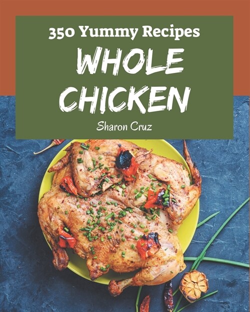 350 Yummy Whole Chicken Recipes: Best-ever Yummy Whole Chicken Cookbook for Beginners (Paperback)