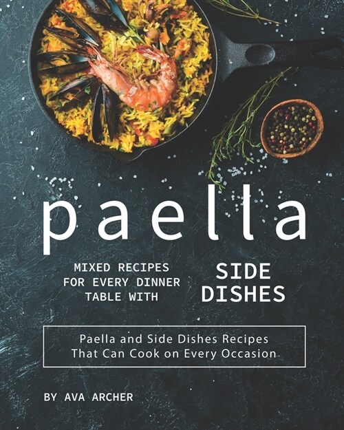 Paella Mixed Recipes for Every Dinner Table with Side Dishes: Paella and Side Dishes Recipes That Can Cook on Every Occasion (Paperback)